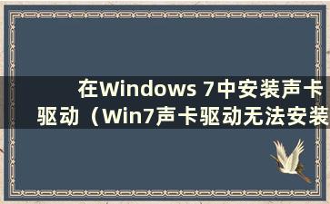 在Windows 7中安装声卡驱动（Win7声卡驱动无法安装）